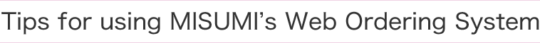 Tips for Using MISUMI's Web Ordering System